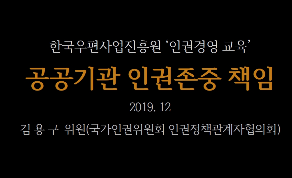 한국우편사업진흥원 인권경영 교육 공공기관 인권존중 책임 2019.12  김용구 위원(국가인권위원회 인권정책관계자협의회