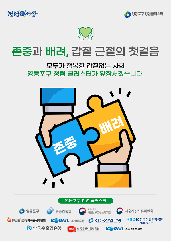 청렴韓 세상 / 영등포구청렴클러스터 / 존중과 배려, 갑질 근절의 첫걸음 / 모두가 행복한 갑질없는 사회 영등포구청렴 클러스터가 앞장서겠습니다. / 존중 배려 / 영등포구 청렴 클러스터 / 영등포구 / 금융감독원 / 고용노동부 서울남부고용노동지청 / 서울지방노동위원회 / PosiD 우체국금융개발원 / KORAIL 코레일유통 / KDB산업은행 / HRDK 한국산업인력공단서울남부지사 / K한국수출입은행 / POSA 한국우편사업진흥원 KOREA POSTAL SERVICE AGENCY / KORAIL 수도권서부본부