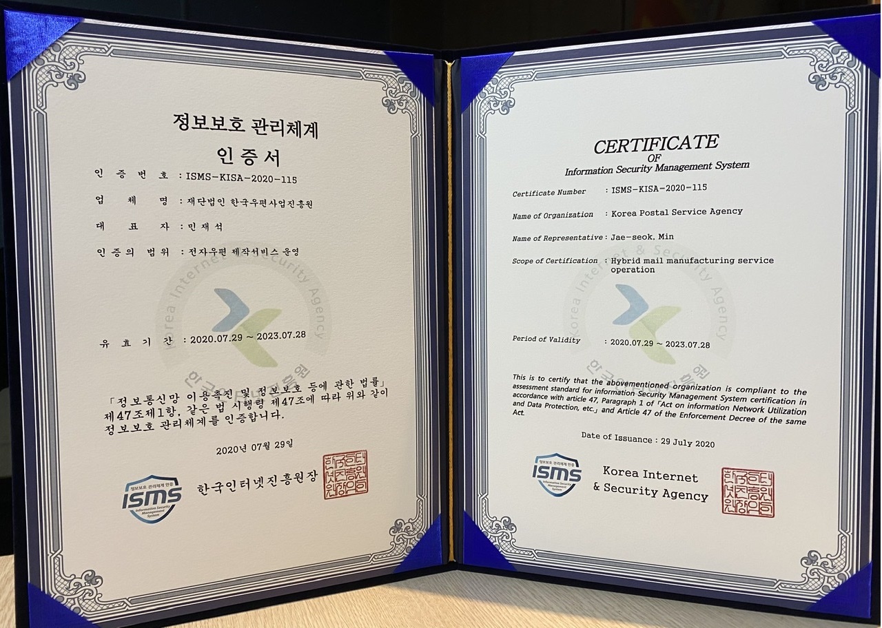 정보보호관리체계(isms) 인증서 - 인증번호: ISMS-KISA-2020-115, 업체명: 재단법인 한국우편사업진흥원, 대표자: 민재석, 인증의 범위: 전자우편 제작서비스 운영, 유효기간: 2020.07.29 ~ 2023.07.28 「정보통신망 이용촉진 및 정보보호 등에 관한 법률」제47조 제1항, 같은 법 시행령 제 47조에 따라 위와 같이 정보보호 관리체계를 인증합니다. 한국인터넷진흥원장.jpg