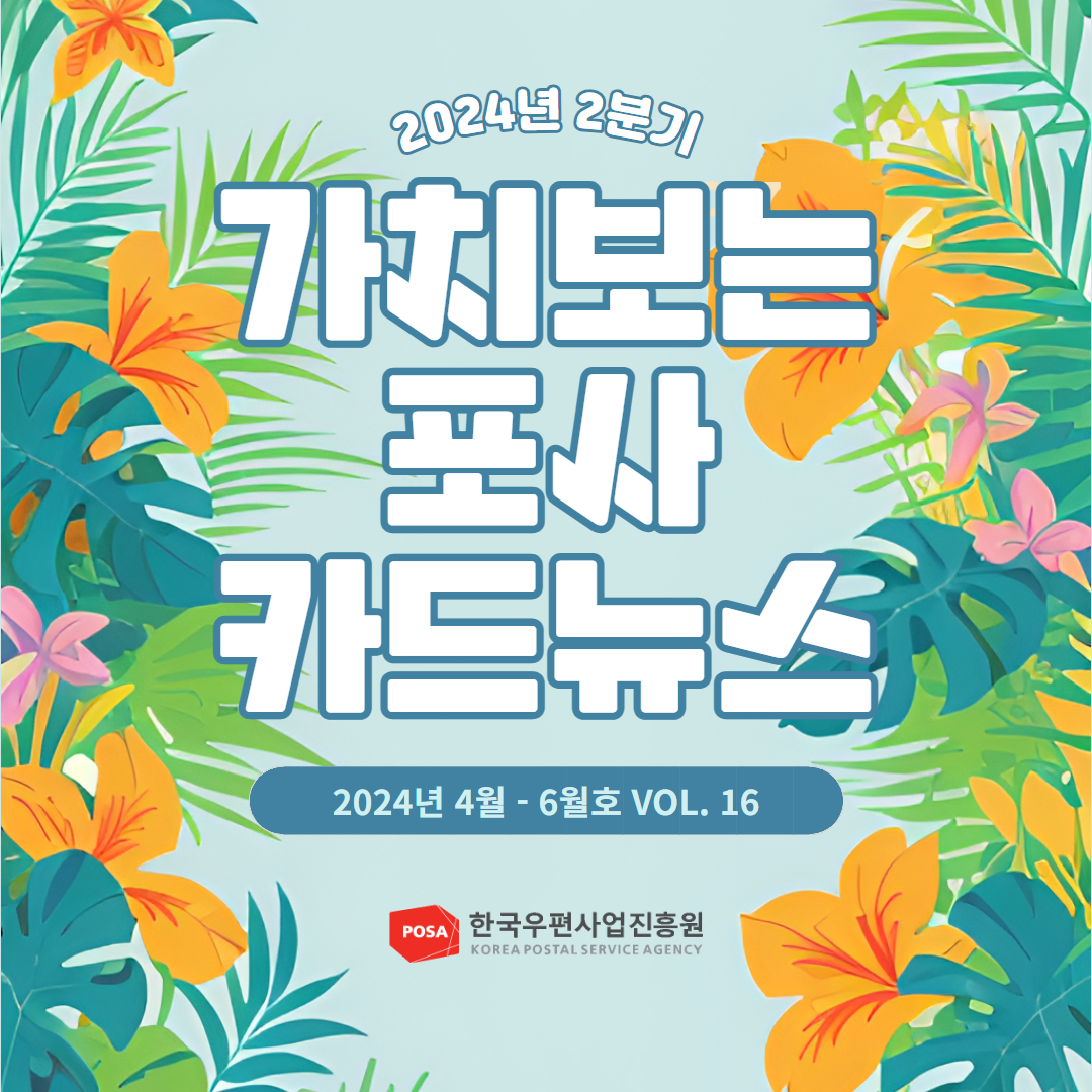 2024년 2분기 / 가치보는 포사 카드뉴스 / 2024년 4월 - 6월호 VOL. 16 / POSA 한국우편사업진흥원 KOREA POSTAL SERVICE AGENCY