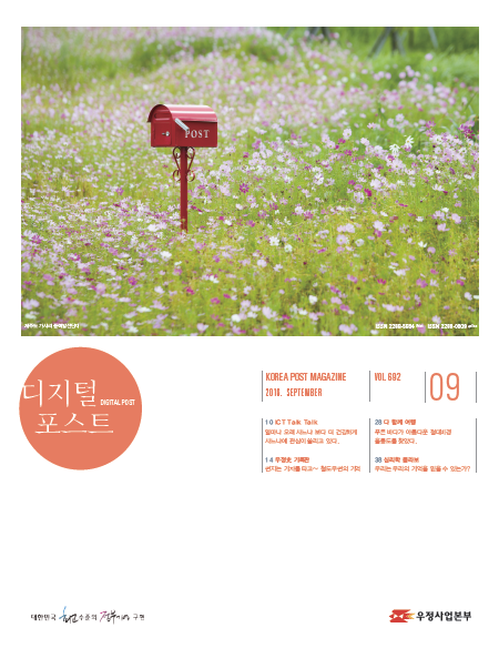 디지털포스트DIGITAL POST KOREA POST MAGAZINE 2016 SEPTEMBER VOL692 09 10 ICT Talk Talk 얼마나 오래 사느냐 보다 더 건강하게 사느냐에 관심이 쏠리고 있다. 14 우정호 기록관 편지는 기차를 타고~ 철도우편의 기억 28 다 함께 여행 푸른 바다가 아름다운 절대지경 울릉도를 찾았다. 38 심리학 콜라보 우리는 우리의 기억을 믿을 수 있는가?  대한민국 최고 수준의 정부기업 구현 디지털 포스트 2016.09. 우정사업본부