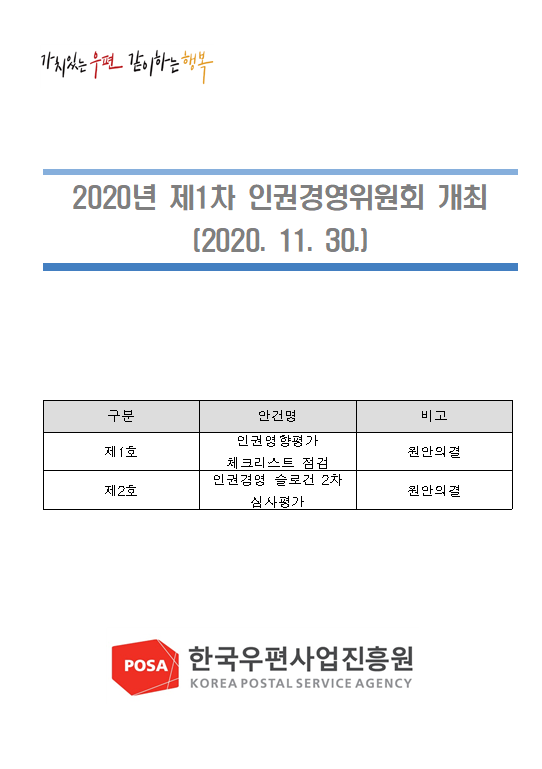 가치있는 우편 같이하는 행복 / 2020년 제1차 인권경영위원회 개최 (2020. 11. 30.) / 구분 / 안건명 / 비고 / 제1호 / 인권영향평가 체크리스트 점검 / 원안의결 / 제2호 / 인권경영 슬로건 2차 심사평가 / 원안의결