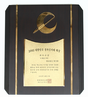 2003년 대한민국 전자상거래 대상 최우수상 EC활용 부분 귀사는 혁신적인 디지털 경영과 정보화 활동을 통해 대한민국 전자상거래 산업발전에 크게 공헌하였기에 이에 상패를 드립니다. 2003년 11월 10일 한국커머스넷