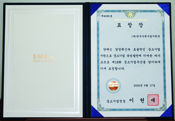 표창장 경영혁신과 효율적인 중소기업 지원으로 중소기업 육성발전에 기여한 바가 크므로 제18회 중소기업주간을 맞이하여 이에 표창합니다.. 2006년 5월 17일 중소기업청장 이현재