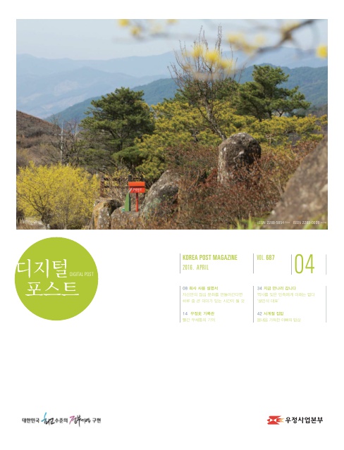 디지털포스트DIGITAL POST KOREA POST MAGAZINE 2016 APRIL VOL687 08 회사 사용 설명서 자신만의 점심 문화를 만들어간다면 하루 중 큰 의미가 있는 시간이 될 것 14 우정사 기록관 빨간 우체통의 기억 34 지금 만나러 갑니다 역사를 읹은 민족에게 미래는 없다 42 사계절 집밥 봄내음 가득한 아빠의 집밥 대한민국 최고 수준의 정부기업 구현 디지털 포스트 2016.04. 우정사업본부