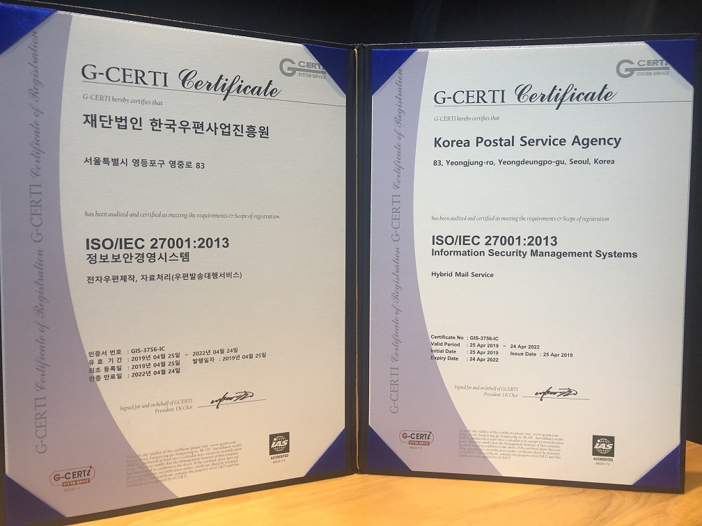 G-CERTI 재단법인 한국우편사업진흥원 서울특별시 영등포구 영중로 83 ISO/IEC 27001:2013 정보보안경영시스템 전자우편제작, 자료처리(우편발송대행서비스) 인증서 번호:GIS-3756 IC 유효기간:2019년04월25일~2022년04월24일 최초 등록일:2019년04월25일 발행일자:2019년04월25일 인증 만료일:2022년04월24일
