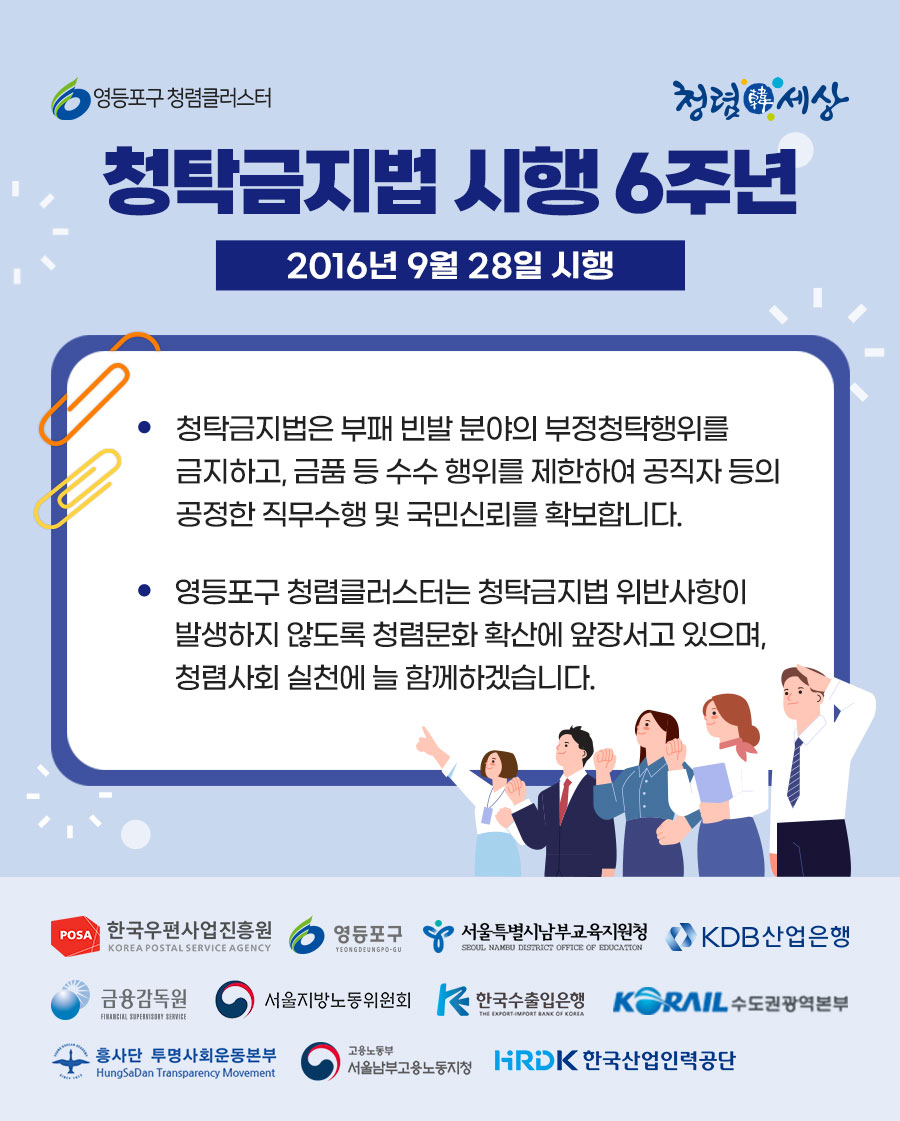 영등포구 청렴클러스터 / 청탁금지법 시행 6주년 / 2016년 9월 28일 시행 / 청탁금지법은 부패 빈발 분야의 부정청탁행위를 금지하고, 금품 등 수수 행위를 제한하여 공직자 등의 공정한 직무수행 및 국민신뢰를 확보합니다 / 영등포구 청렴클러스터는 청탁금지법위반사항이 발생하지 않도록 청렴문화 확산에 앞장서고 있으며, 청렴사회 실천에 늘 함께하겠습니다.