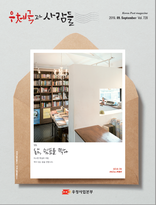 우체국과 사람들 Korea Post magazine 2019.09.September Vol.728 TO. 삶, 쉼표를 찍다 따스한 햇살과 바람. 책이 있는 쉼을 전합니다. 2019.09.FROM.POST 우정사업본부 우체국과 사람들(2019.9.) 우체국과 사람들 2019년 9월호 입니다.