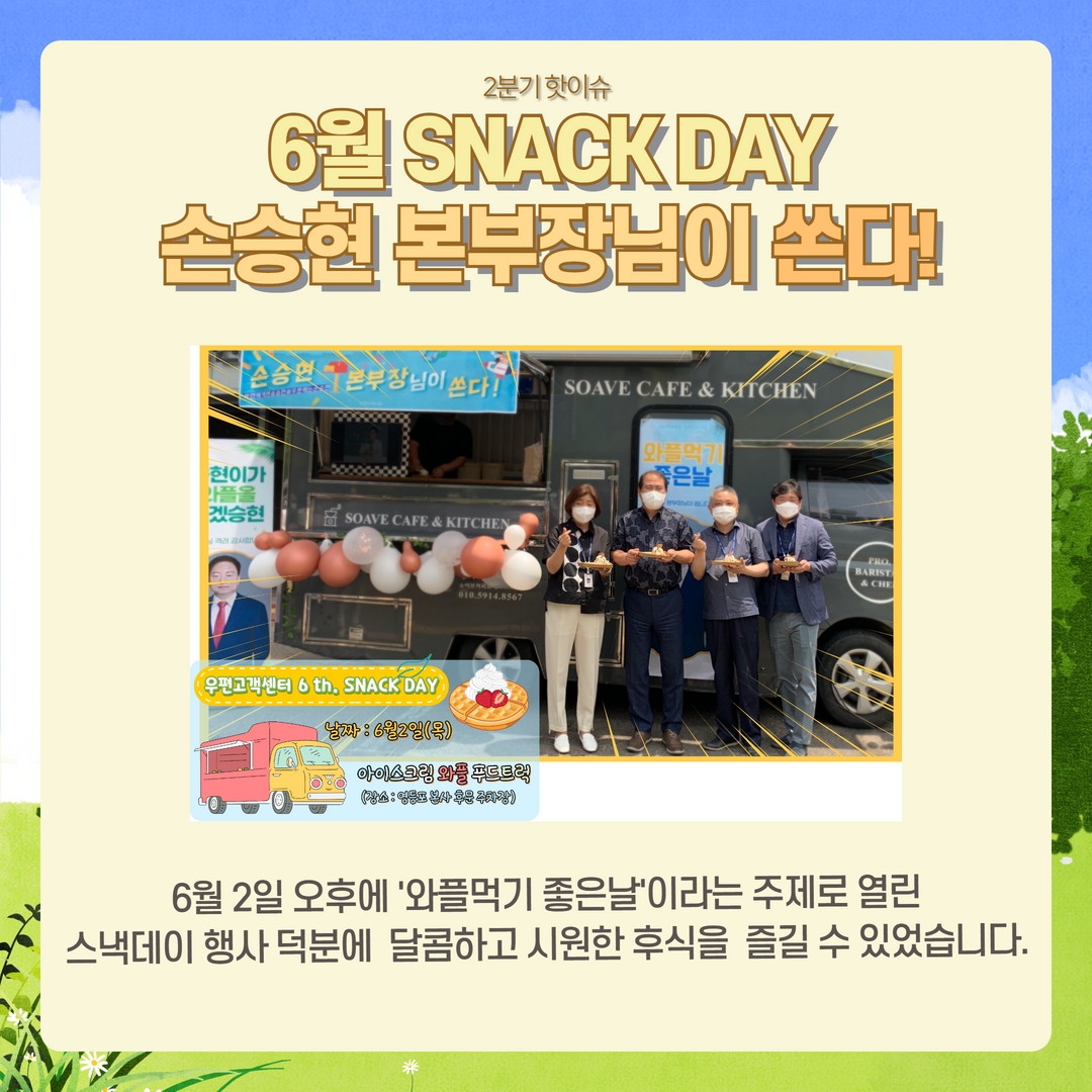 2분기 핫이슈 / 6월 SNACK DAY 손승현 본부장님이 쏜다! / 6월 2일 오후에 '와플먹기 좋은날'이라는 주제로 열린 스낵데이 행사 덕분에 달콤하고 시원한 후식을 즐길 수 있었습니다.