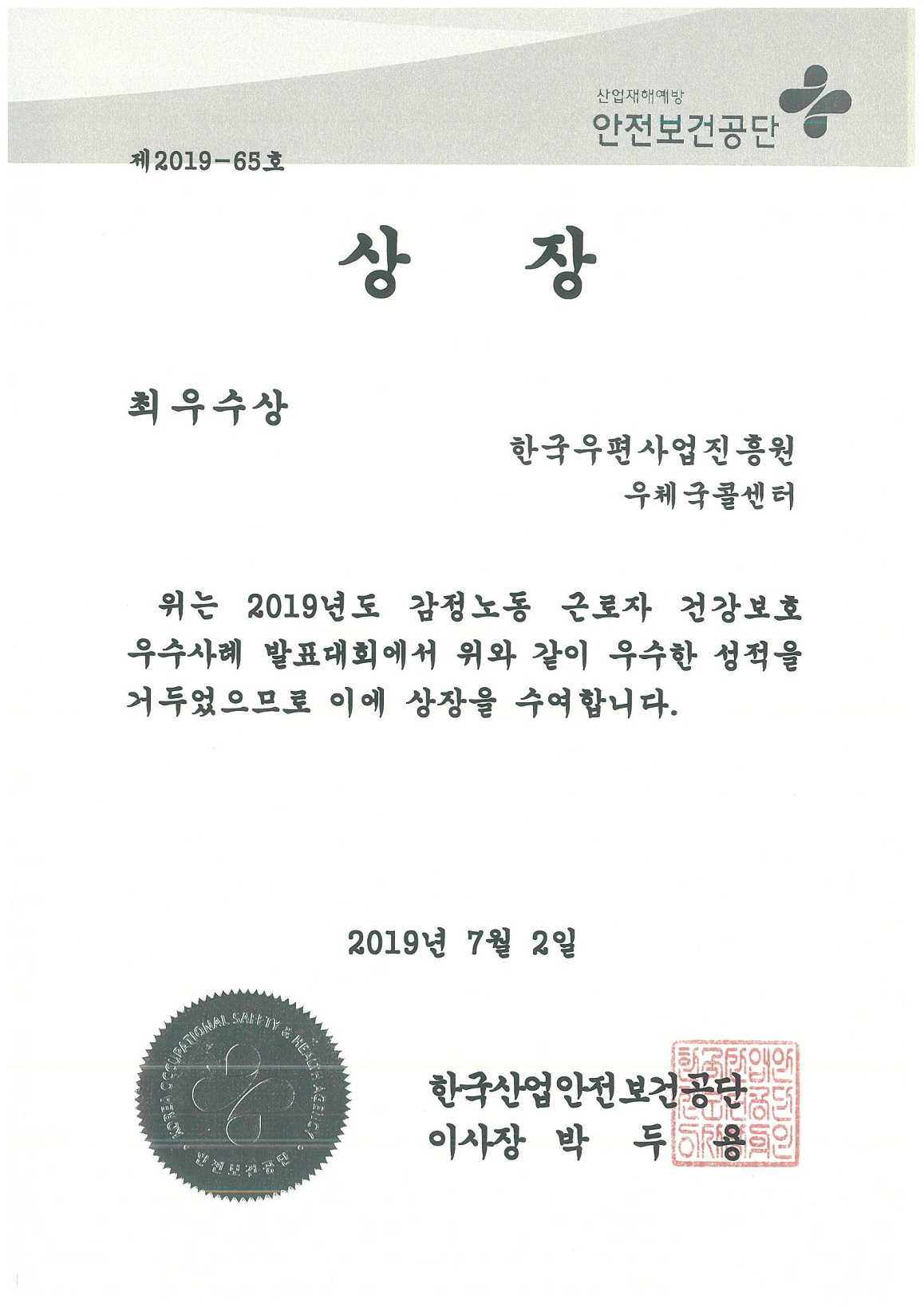 고용노동부, 한국산업안전보건공단 주최 ‘2019 감정노동 근로자 건강보호 우수사례 발표대회’에서 최우수상 상장(제2019-65호/상장/최우수상/한국우편사업진흥원 우체국콜센터/ 위는 2019년도 감정노동 근로자 건강보호 우수사례 발표대회에서 위와 같이 우수한 성적을 거두었으므로 이에 상장을 수여합니다./2019년 7월 2일/한국산업안전보건공단 이사장 박두용)