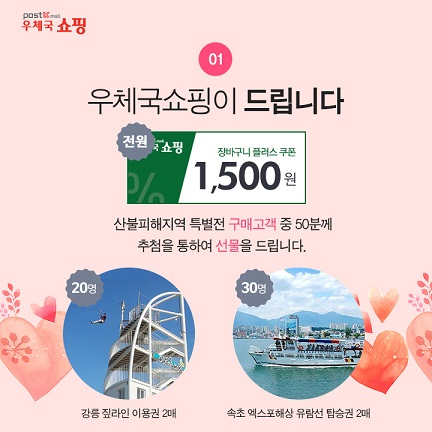 우체국 쇼핑, 1.우체국쇼핑이 드립니다. 전원: 장바구니 플러스 1,500원 쿠폰,산불피해지역 특별전 구매고객 중 50분께 추첨을 통하여 선물을 드립니다. 20명:강릉 짚라인 이용권 2매. 30명:속초 엑스포해상 유람선 탑승권 2매