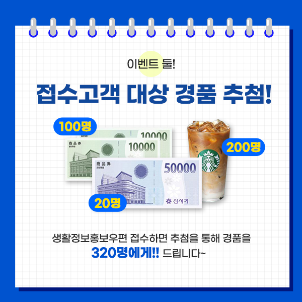 이벤트 둘! / 접수고객대상 경품추첨 / 생활정보홍보우편 접수하면 추첨을 통해 경품을 320명에게!! 드립니다~