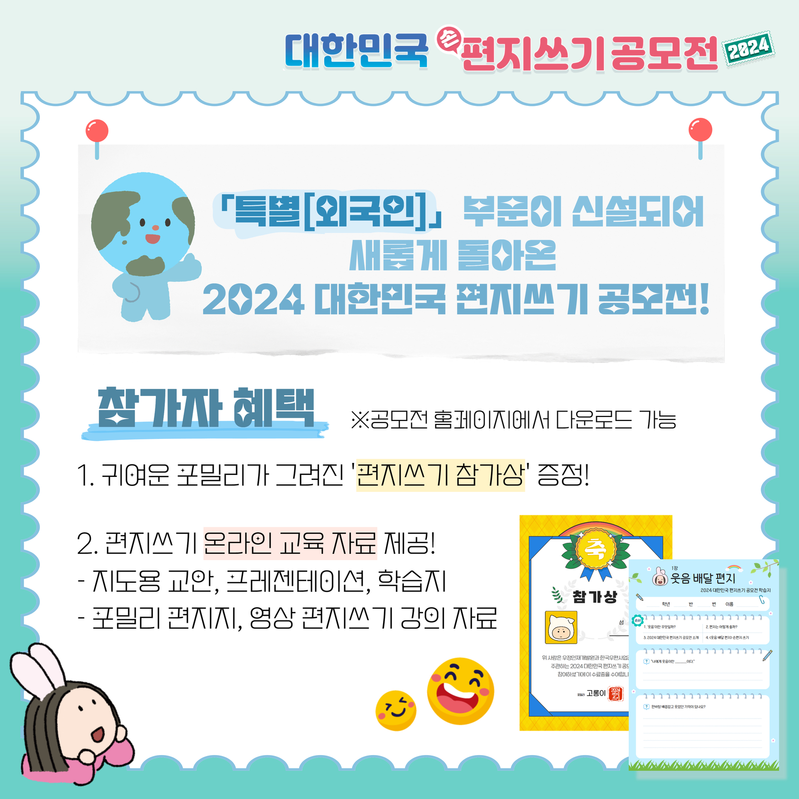 대한민국 손편지쓰기 공모전 2024 / 「특별[외국인]」부문이 신설되어 새롭게 돌아온 2024 대한민국 편지쓰기 공모전! / 참가자 혜택 / ※공모전 홈페이지에서 다운로드 가능 / 1. 귀여운 포밀리가 그려진 '편지쓰기 참가상' 증정! / 2. 편지쓰기 온라인 교육 자료 제공! / - 지도용 교안, 프레젠테이션, 학습지 / -포밀리 편지지, 영상 편지쓰기 강의 자료