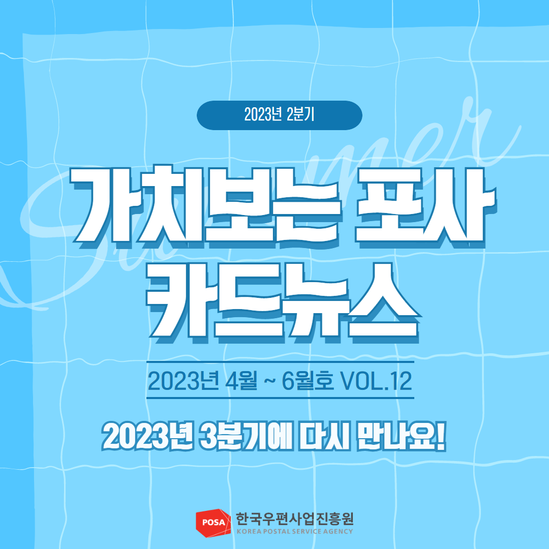 2023년 2분기 / 가치보는 포사 카드뉴스 / 2023년 4월~6월호 VOL.12 / 2023년 3분기에 다시 만나요! / POSA 한국우편사업진흥원 KOREA POSTAL SERVICE AGENCY