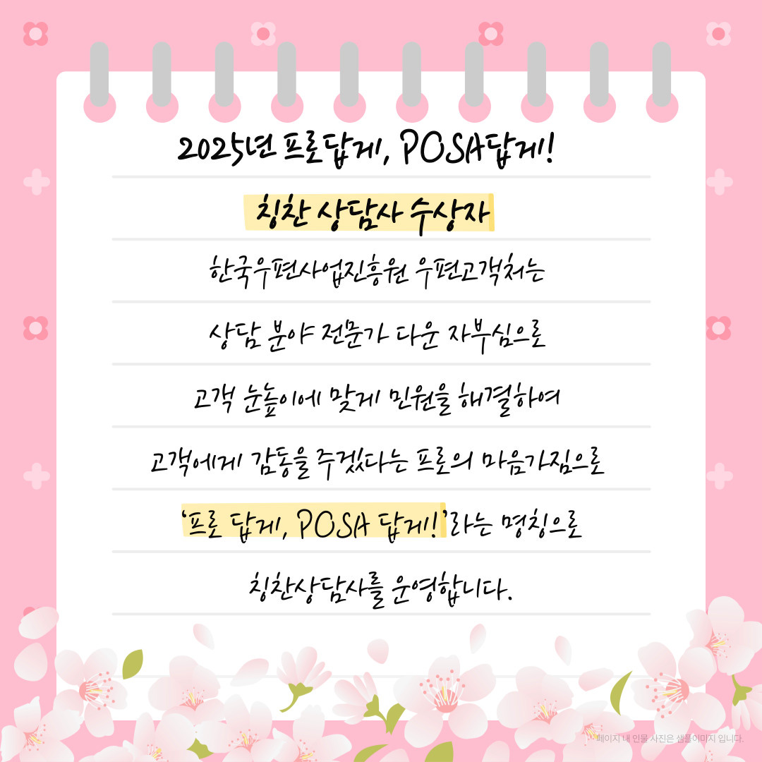 2025년 프로답게, POSA답게! / 칭찬상담사 수상자 / 한국우편사업진흥원 우편고객처는 상담 분야 전문가 다운 자부심으로 고객 눈높이에 맞게 민원을 해결하여 고객에게 감동을 주겠다는 프로의 마음가짐으로 '프로답게, POSA 답게!'라는 명칭으로 칭찬상담사를 운영합니다.